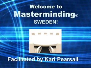 Welcome to
  Masterminding®
          SWEDEN!




Facilitated by Karl Pearsall
 