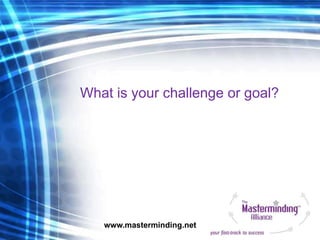 What is your challenge or goal?




   www.masterminding.net
 