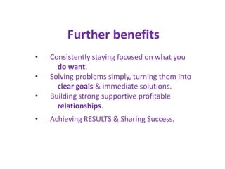 Further benefits
•   Consistently staying focused on what you
      do want.
•   Solving problems simply, turning them int...
