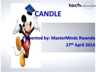 CANDLE
Presented by: MasterMinds Rwanda
27th April 2014
 