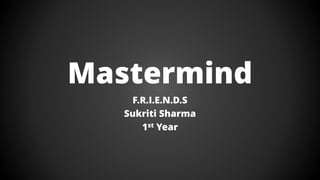 Mastermind
F.R.I.E.N.D.S
Sukriti Sharma
1st Year
 