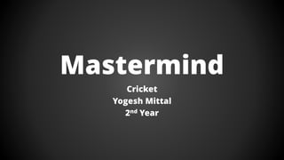 Mastermind
Cricket
Yogesh Mittal
2nd Year
 