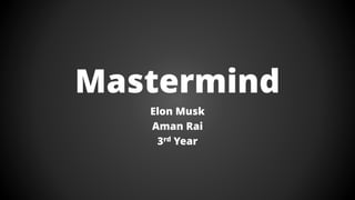 Mastermind
Elon Musk
Aman Rai
3rd Year
 