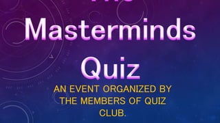 AN EVENT ORGANIZED BY
THE MEMBERS OF QUIZ
CLUB.
 