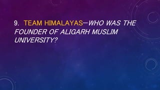 9. TEAM HIMALAYAS—WHO WAS THE
FOUNDER OF ALIGARH MUSLIM
UNIVERSITY?
 