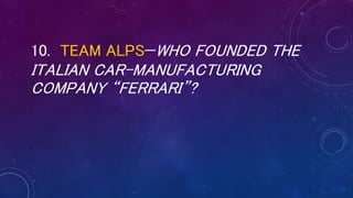 10. TEAM ALPS—WHO FOUNDED THE
ITALIAN CAR-MANUFACTURING
COMPANY “FERRARI”?
 