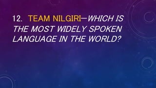 12. TEAM NILGIRI—WHICH IS
THE MOST WIDELY SPOKEN
LANGUAGE IN THE WORLD?
 