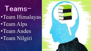 •Team Himalayas
•Team Alps
•Team Andes
•Team Nilgiri
 