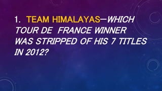 1. TEAM HIMALAYAS—WHICH
TOUR DE FRANCE WINNER
WAS STRIPPED OF HIS 7 TITLES
IN 2012?
 