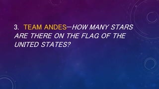 3. TEAM ANDES—HOW MANY STARS
ARE THERE ON THE FLAG OF THE
UNITED STATES?
 