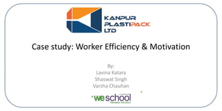 By:
Lavina Katara
Shaswat Singh
Varsha Chauhan
Case study: Worker Efficiency & Motivation
 