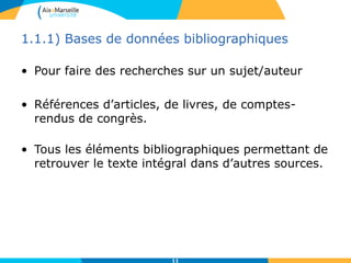 1.1.1) Bases de données bibliographiques
• Pour faire des recherches sur un sujet/auteur
• Références d’articles, de livres, de comptes-
rendus de congrès.
• Tous les éléments bibliographiques permettant de
retrouver le texte intégral dans d’autres sources.
11
 
