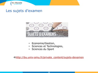 Les sujets d’examen
15
http://bu.univ-amu.fr/private_content/sujets-dexamen
• Economie/Gestion,
• Sciences et Technologies,
• Sciences du Sport
 