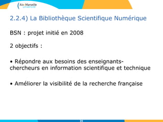 2.2.4) La Bibliothèque Scientifique Numérique
BSN : projet initié en 2008
2 objectifs :
• Répondre aux besoins des enseignants-
chercheurs en information scientifique et technique
• Améliorer la visibilité de la recherche française
35
 