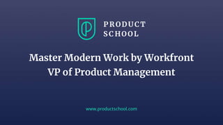 www.productschool.com
Master Modern Work by Workfront
VP of Product Management
 