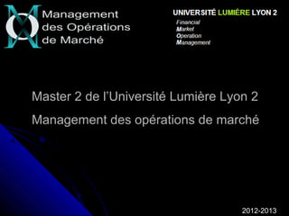 Master 2 de l’Université Lumière Lyon 2
Management des opérations de marché




                                    2012-2013
 