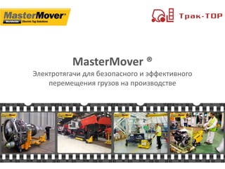 MasterMover ®
Электротягачи для безопасного и эффективного
перемещения грузов на производстве
1
 