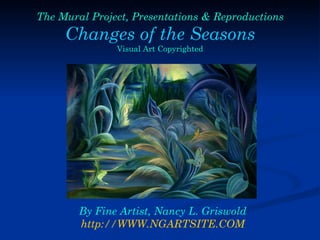 The Mural Project, Presentations & Reproductions Changes of the Seasons Visual Art Copyrighted By Fine Artist, Nancy L. Griswold http://WWW.NGARTSITE.COM 