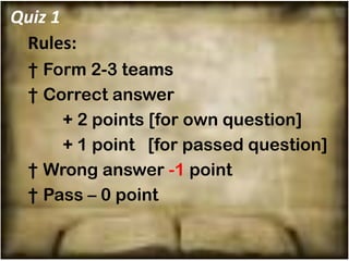 Quiz 1
 Rules:
 † Form 2-3 teams
 † Correct answer
     + 2 points [for own question]
     + 1 point [for passed question]
 † Wrong answer -1 point
 † Pass – 0 point
 