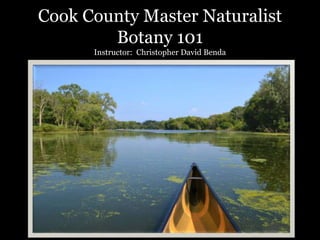 Cook County Master Naturalist
Botany 101
Instructor: Christopher David Benda
 