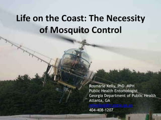 Life on the Coast: The Necessity
      of Mosquito Control




                  Rosmarie Kelly, PhD MPH
                  Public Health Entomologist
                  Georgia Department of Public Health
                  Atlanta, GA
                  rmkelly@dhr.state.ga.us
                  404-408-1207
 