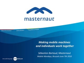 Making mobile machines  and individuals work together Sébastien Bartaud, Masternaut  Mobile Mondays, Brussels June 7th 2010   