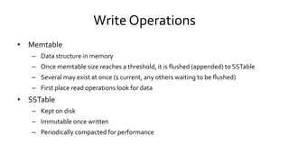 Write Operations
• Memtable
– Data structure in memory
– Once memtable size reaches a threshold, it is flushed (appended) ...