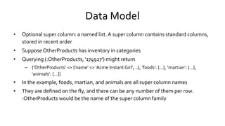 Data Model
• Optional super column: a named list.A super column contains standard columns,
stored in recent order
• Suppos...