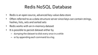 Redis NoSQL Database
• Redis is an open source, advanced key-value data store
• Often referred to as a data structure serv...