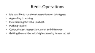 Redis Operations
• It is possible to run atomic operations on data types:
• Appending to a string
• Incrementing the value...