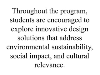 Throughout the program,
students are encouraged to
explore innovative design
solutions that address
environmental sustainability,
social impact, and cultural
relevance.
 