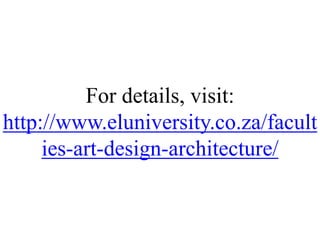 For details, visit:
http://www.eluniversity.co.za/facult
ies-art-design-architecture/
 