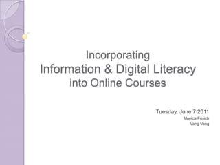 Incorporating Information & Digital Literacy into Online Courses  Tuesday, June 7 2011 Monica Fusich VangVang 