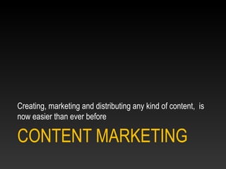 CONTENT MARKETING
Creating, marketing and distributing any kind of content, is
now easier than ever before
 