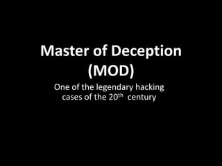 Master of Deception
      (MOD)
 One of the legendary hacking
  cases of the 20th century
 