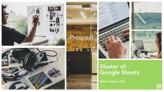 Master of
Google Sheets
WebCampDay 2019
 
