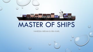 MASTER OF SHIPS
VANESSA NEKAM & IRIA KARL
 