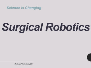 Masters of the Industry 2016
Surgical Robotics
Science is Changing
 