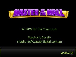 An RPG for the Classroom

       Stephane Zerbib
stephane@wasabidigital.com.au
 