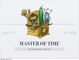 MASTER OF TIME
                             Slot-Time Machine - iOS Game




Wednesday, May 23, 2012
 