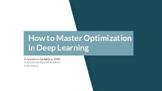 How to Master Optimization
in Deep Learning
Francesco Gadaleta, PhD.
Artificial Intelligence Architect
CDO Abe.ai
 