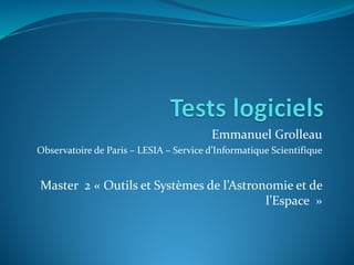 Emmanuel Grolleau
Observatoire de Paris – LESIA – Service d’Informatique Scientifique
Master 2 « Outils et Systèmes de l’Astronomie et de
l’Espace »
 