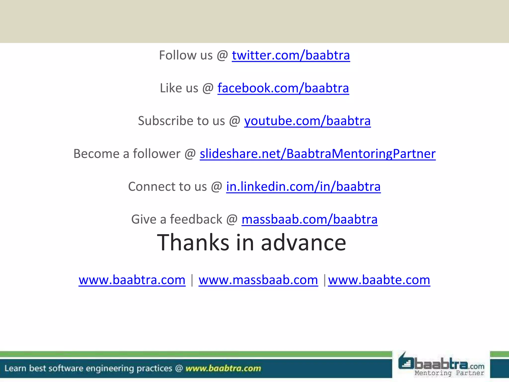 Follow us @ twitter.com/baabtra
Like us @ facebook.com/baabtra
Subscribe to us @ youtube.com/baabtra
Become a follower @ slideshare.net/BaabtraMentoringPartner
Connect to us @ in.linkedin.com/in/baabtra
Give a feedback @ massbaab.com/baabtra
Thanks in advance
www.baabtra.com | www.massbaab.com |www.baabte.com
 