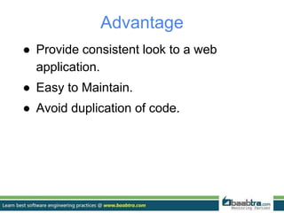 Advantage
● Provide consistent look to a web
application.
● Easy to Maintain.
● Avoid duplication of code.
 