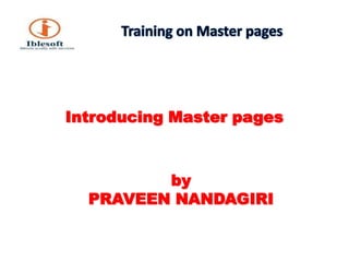 Training on Master pages Introducing Master pages byPRAVEEN NANDAGIRI 