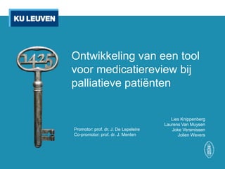 Ontwikkeling van een tool
voor medicatiereview bij
palliatieve patiënten
Lies Knippenberg
Laurens Van Muysen
Joke Versmissen
Jolien Wevers
Promotor: prof. dr. J. De Lepeleire
Co-promotor: prof. dr. J. Menten
 