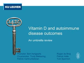 Vitamin D and autoimmune
disease outcomes
An umbrella review
Rogier de Breij
Patrick Holla
Tom Spermon
Promotor: Bert Aertgeerts
Co-promotor: Trudy Bekkering,
Patrick Vankrunkelsven
 