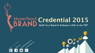 Credential 2015
Build Your Brand to Embrace a Path to the TOP
/ 0 9 1 - 1 1 5 1 1 5 0
/Master Peach
/ MasterPeachBrand@gmail.com
/ MasterPeachBrand.com
 