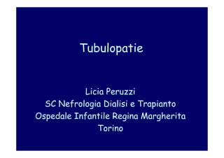 Tubulopatie


           Licia Peruzzi
  SC Nefrologia Dialisi e Trapianto
Ospedale Infantile Regina Margherita
              Torino
 