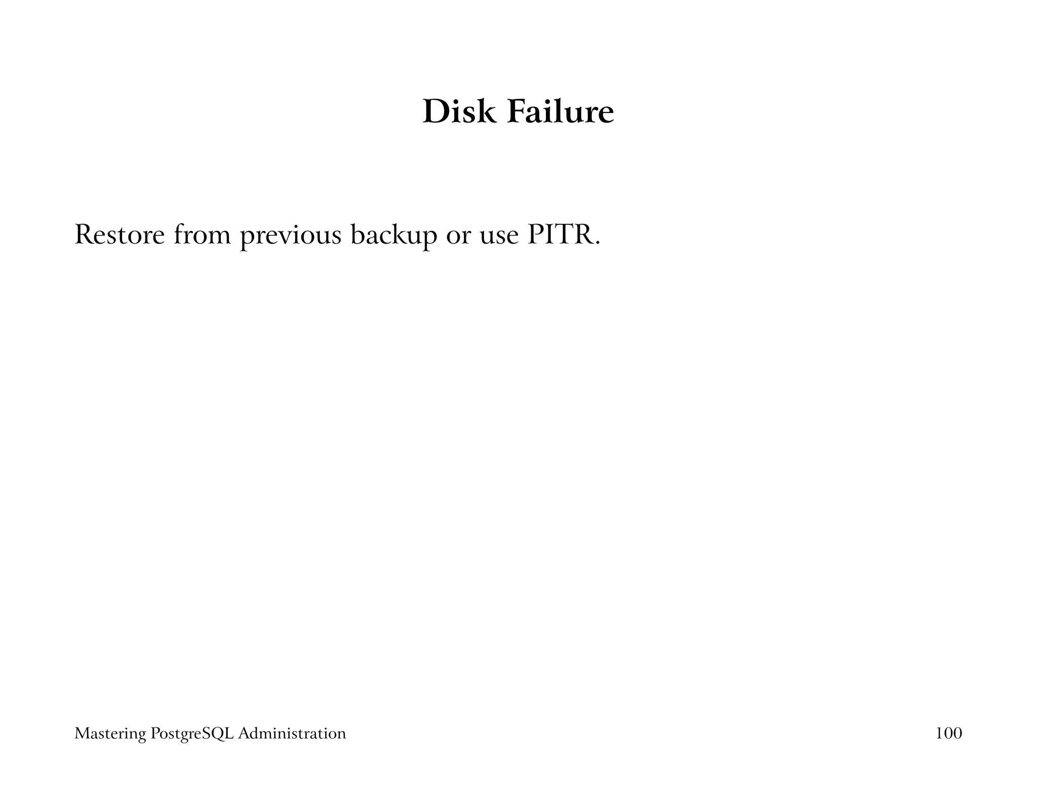 Disk Failure


Restore from previous backup or use PITR.




Mastering PostgreSQL Administration                  100
 